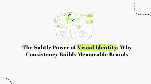 The Subtle Power of Visual Identity: Why Consistency Builds Memorable Brands