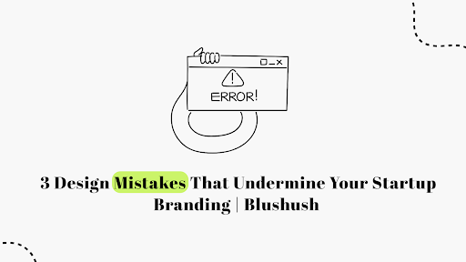 3 Design Mistakes That Undermine Your Startup Branding | Blushush