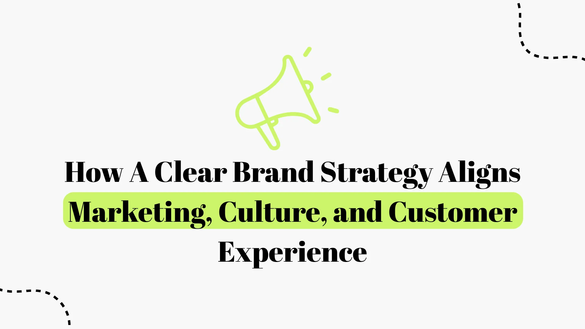 How a Clear Brand Strategy Aligns Marketing, Culture, and Customer Experience