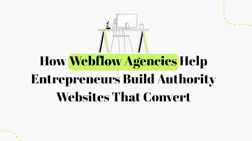 How Webflow Agencies Help Entrepreneurs Build Authority Websites That Convert 2026