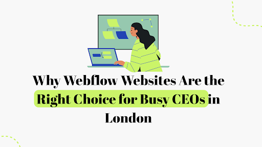 Why Webflow Websites Are the Right Choice for Busy CEOs in London 2026