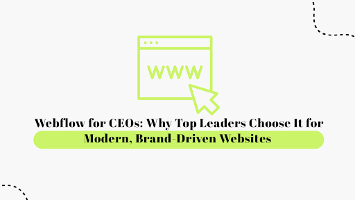 Webflow for CEOs: Why Top Leaders Choose It for Modern, Brand-Driven Websites