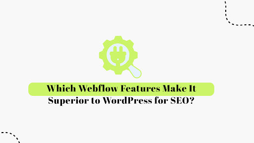 Which Webflow Features Make It Superior to WordPress for SEO?