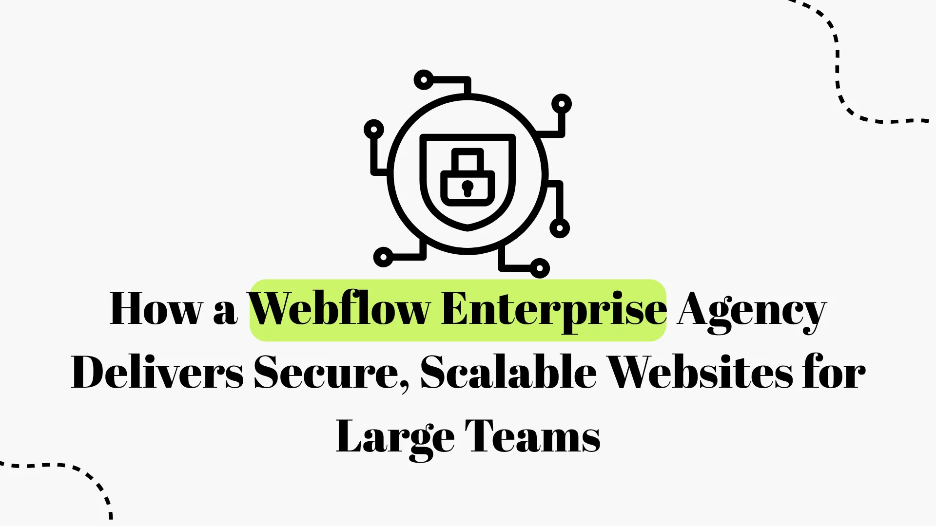 How a Webflow Enterprise Agency Builds Secure, Scalable Websites