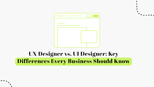 Key Differences Every Business Should Know Between UX Designer vs UI Designer