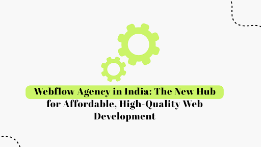 How Webflow Agency in India is The New Hub for Affordable, High-Quality Web Development