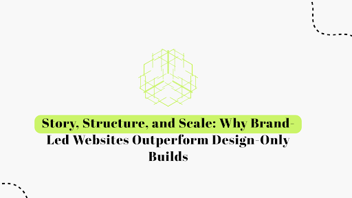 Story, Structure, and Scale: Why Brand-Led Websites Outperform Design-Only Builds