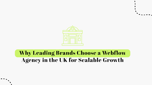 Why Leading Brands Choose a Webflow Agency in the UK for Scalable Growth