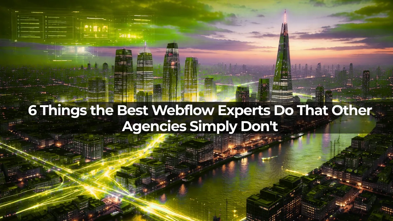 6 Things the Best Webflow Experts Do That Other Agencies Simply Don't